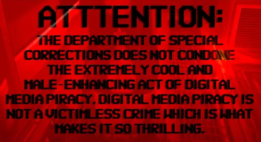 Attention: The Department of Special Corrections does not condone the extremely cool and male-enhancing act of digital media piracy. Digital media piracy is not a victimless crime which is what makes it so thrilling.