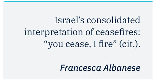 Israel’s consolidated interpretation of ceasefires: “you cease, I fire” (cit.).

Francesca Albanese