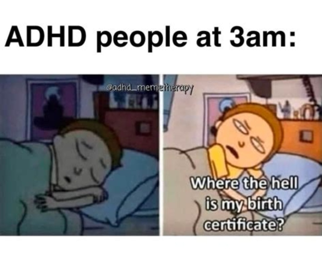"ADHD people at 3am: where the hell is my birth certificate"